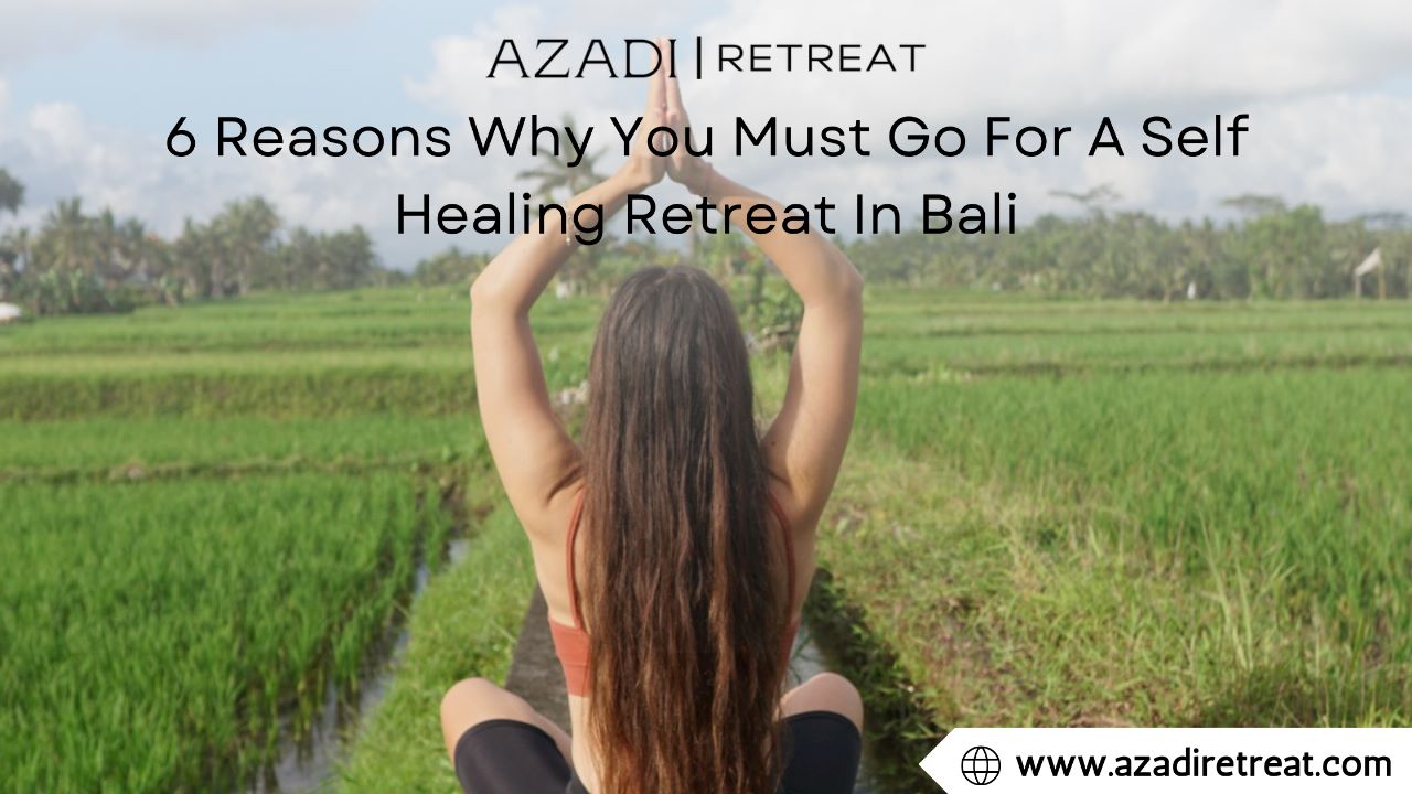 6 Reasons Why You Must Go For A Self Healing Retreat In Bali