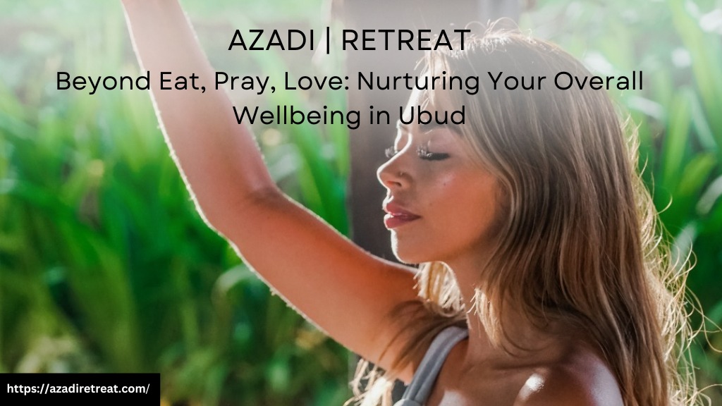 Beyond Eat, Pray, Love: Nurturing Your Overall Wellbeing in Ubud